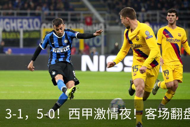 3-1，5-0！西甲激情夜！客场翻盘 帽子戏法上演，巴萨再写新篇章